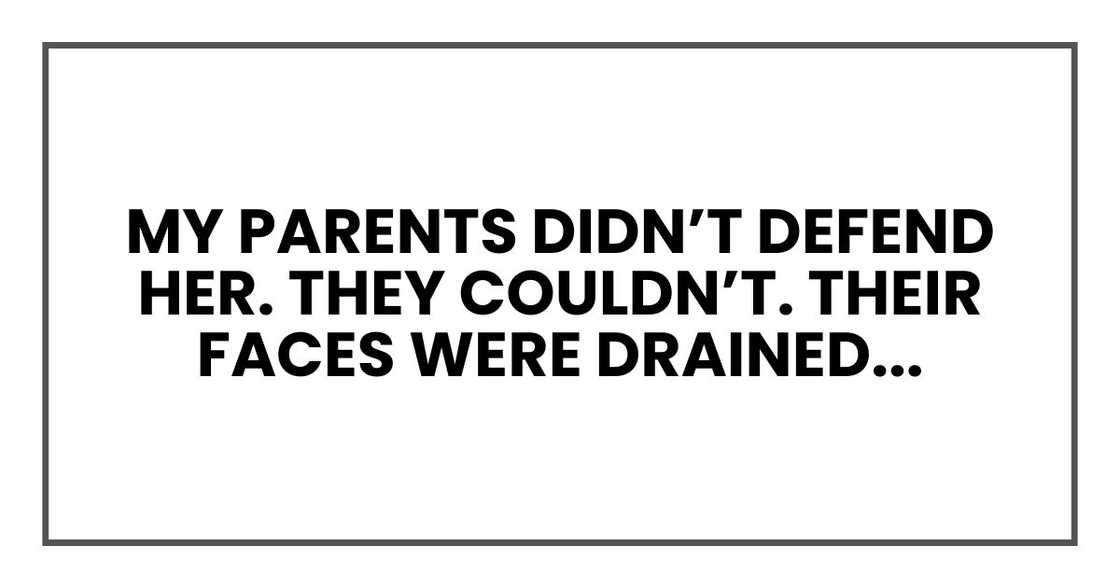 My parents didn’t defend her. They couldn’t. Their faces were drained of color. My parents didn’t defend her. They couldn’t. Their faces were drained of color.