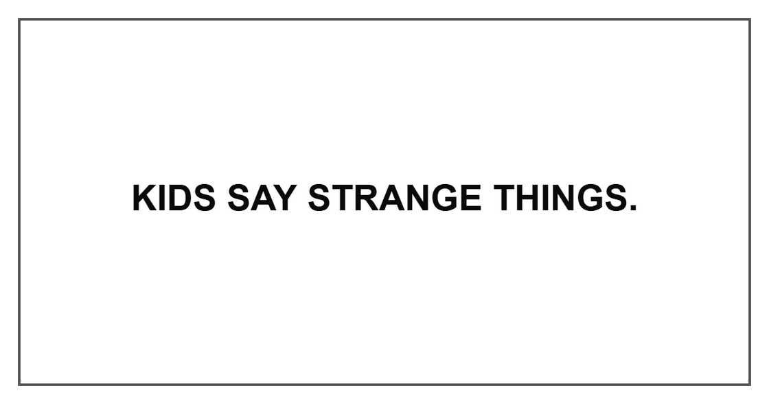 Kids say strange things.