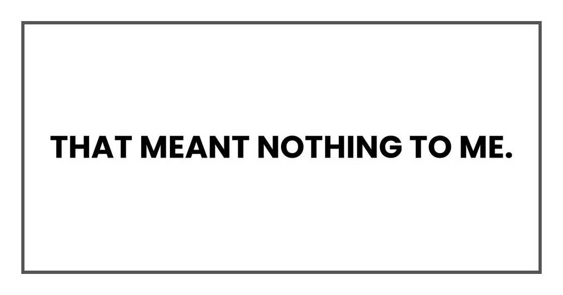 That meant nothing to me. That meant nothing to me.