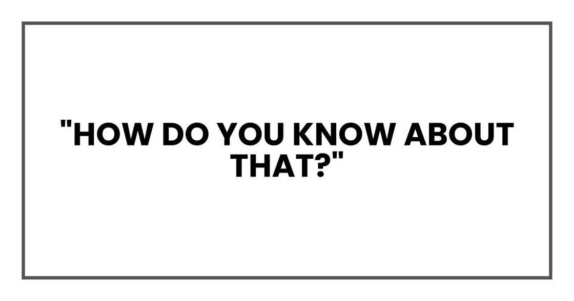 "How do you know about that?" "How do you know about that?"