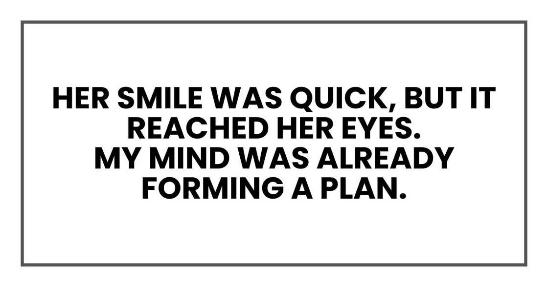 Her smile was quick, but it reached her eyes.
My mind was already forming a plan. Her smile was quick, but it reached her eyes.
My mind was already forming a plan.