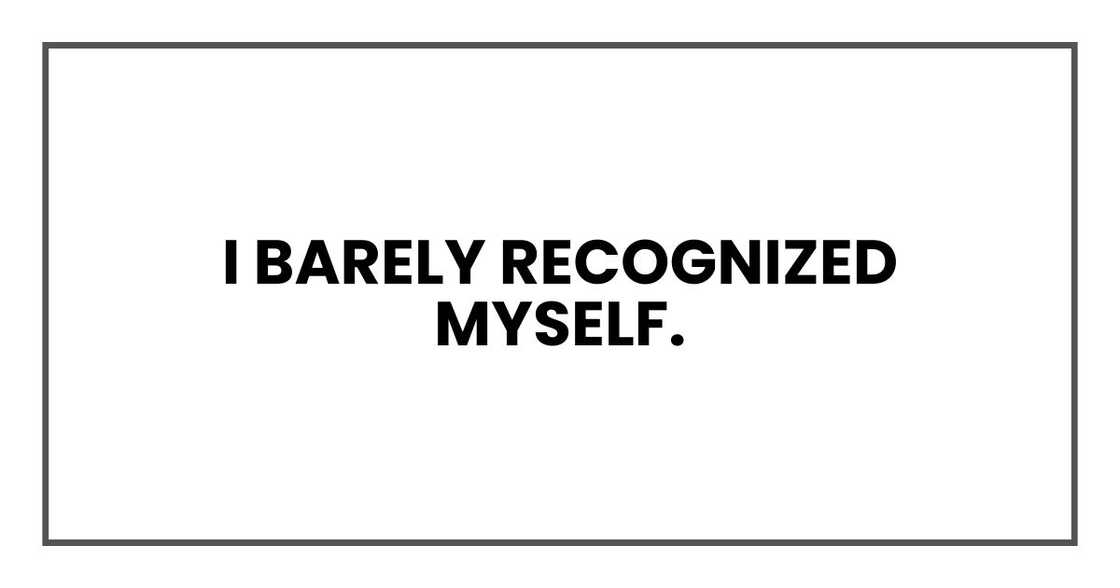 I barely recognized myself.