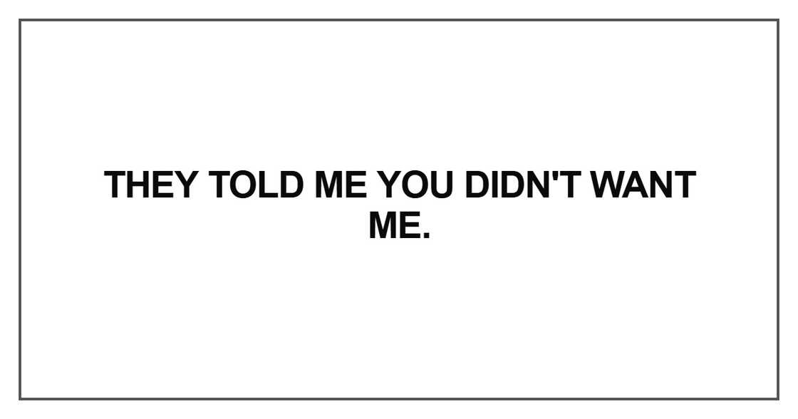 They told me you didn't want me They told me you didn't want me