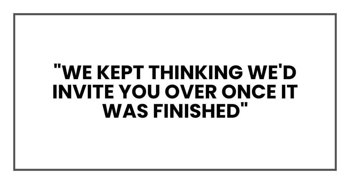 "We kept thinking we'd invite you over once it was finished"