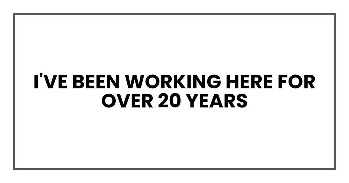 I've been working here for over 20 years I've been working here for over 20 years
