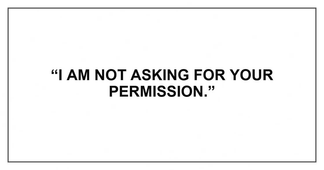 “I am not asking for your permission.” “I am not asking for your permission.”