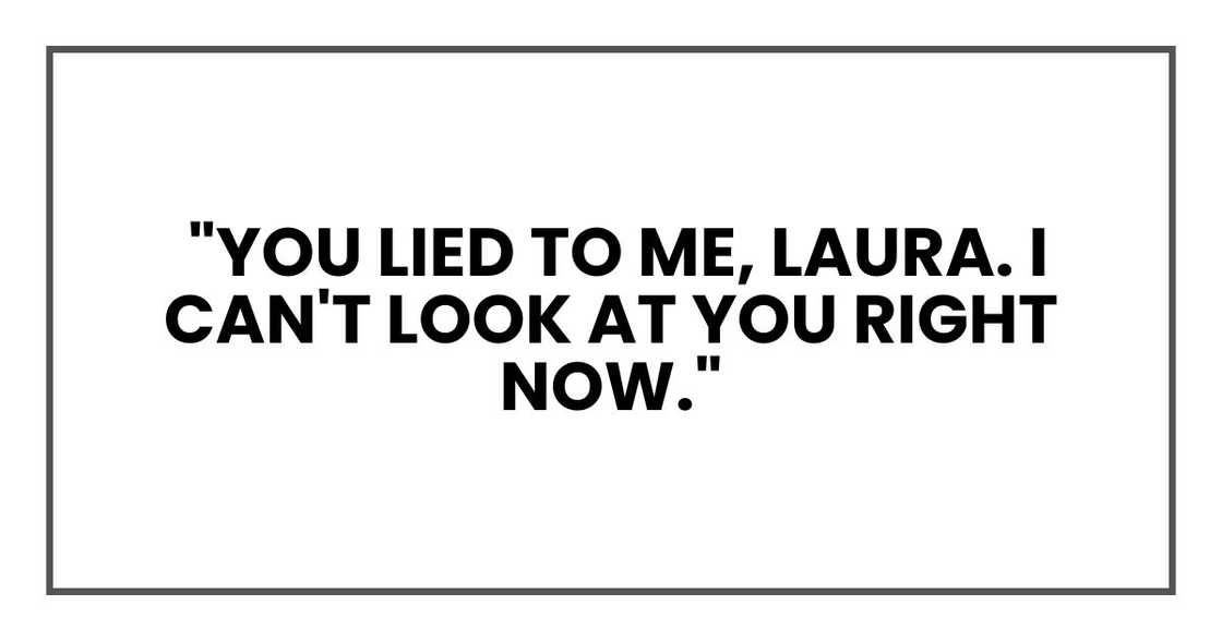 "You lied to me, Laura. I can't look at you right now."