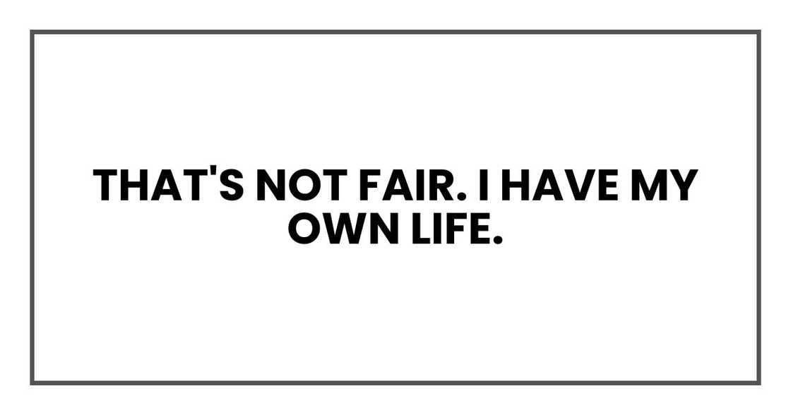 That's not fair. I have my own life. That's not fair. I have my own life.