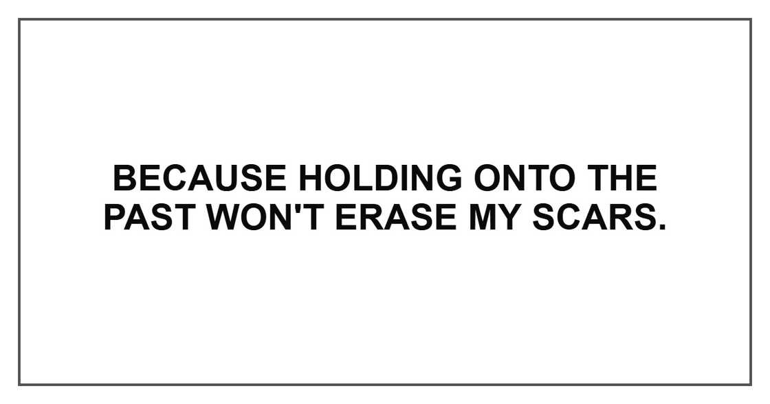 Because holding onto the past won't erase my scars. Because holding onto the past won't erase my scars.