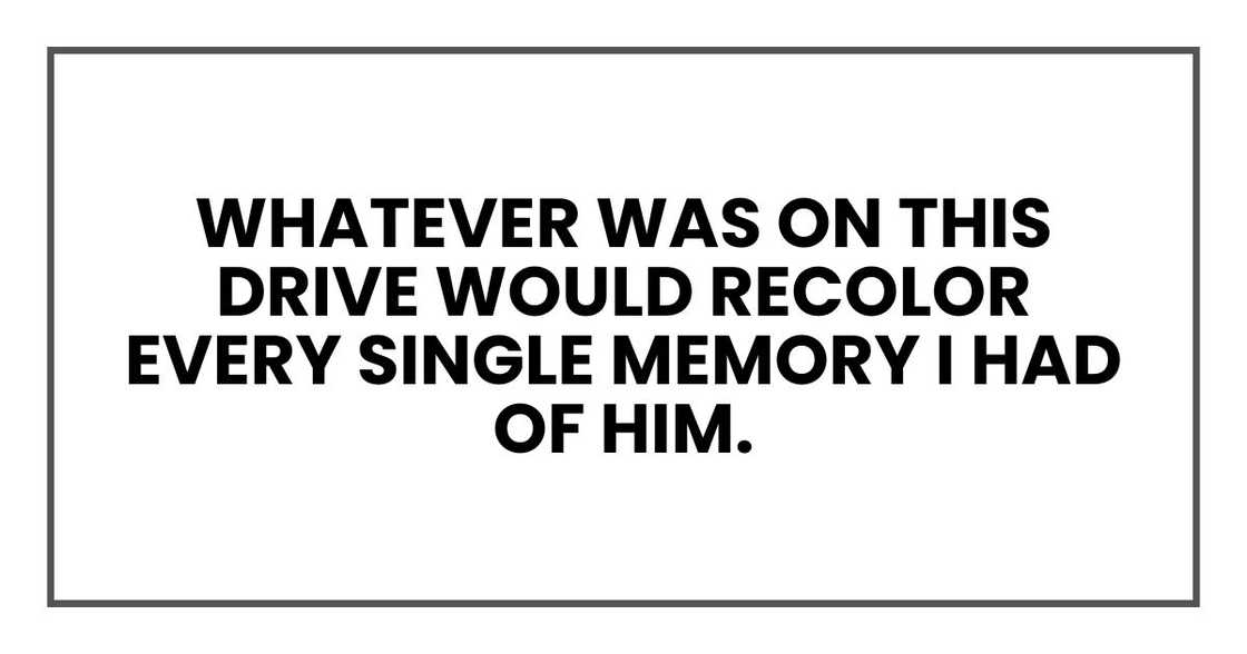 Whatever was on this drive would recolor every single memory I had of him.