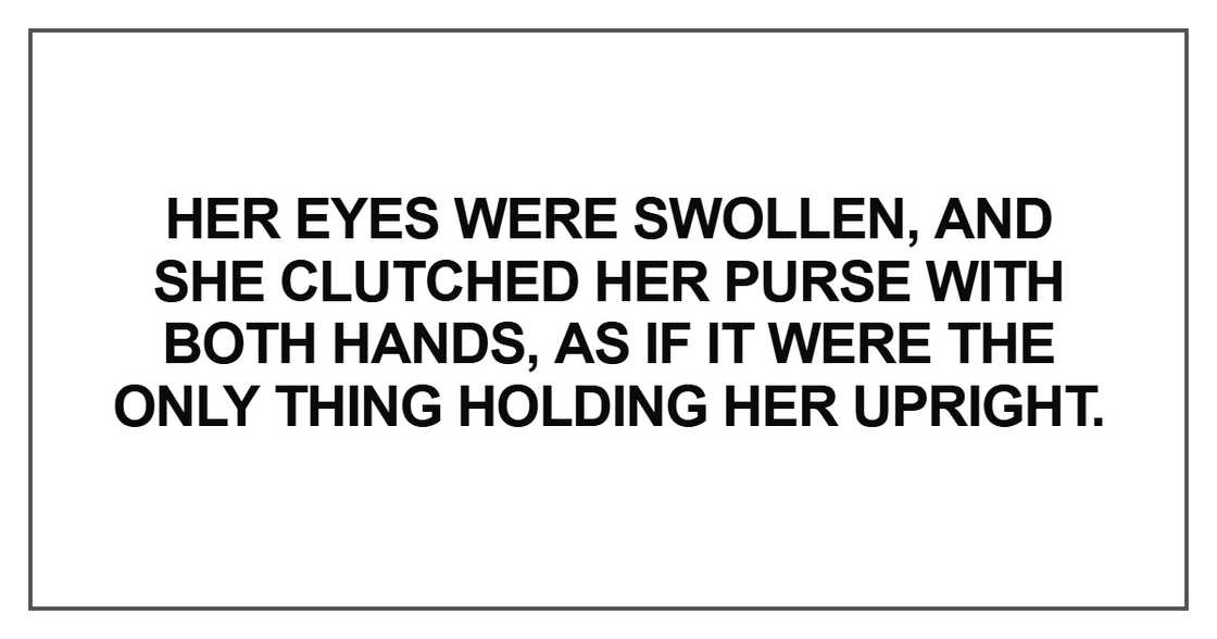 Her eyes were swollen, and she clutched her purse Her eyes were swollen, and she clutched her purse