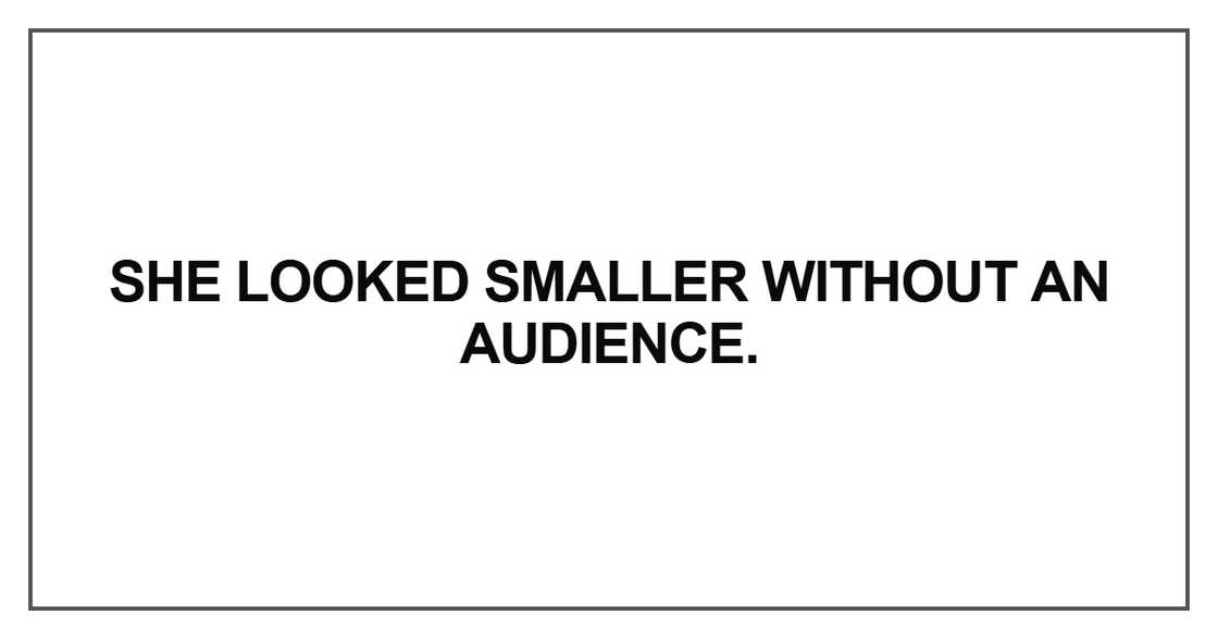 She looked smaller without an audience She looked smaller without an audience