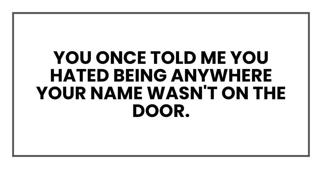 You once told me you hated being anywhere your name wasn't on the door.