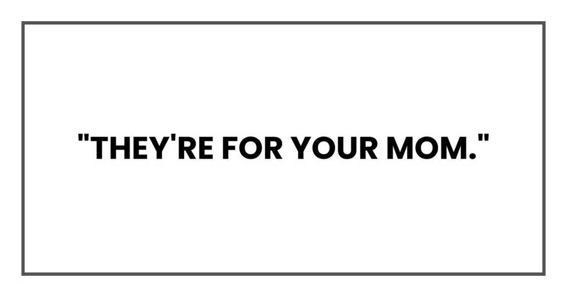 "They're for your mom." "They're for your mom."