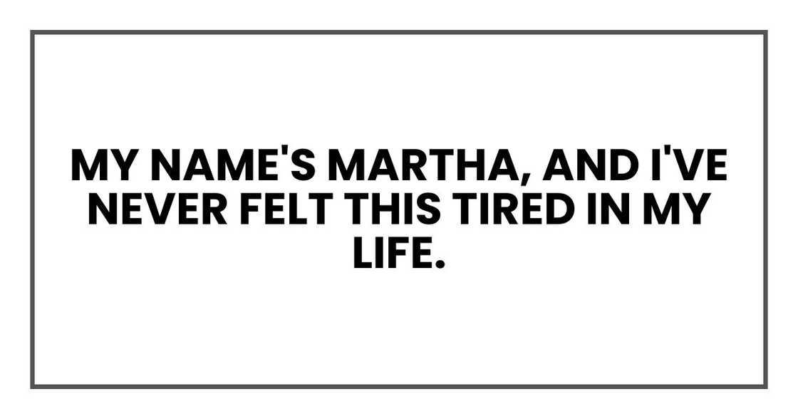 My name's Martha, and I've never felt this tired in my life.