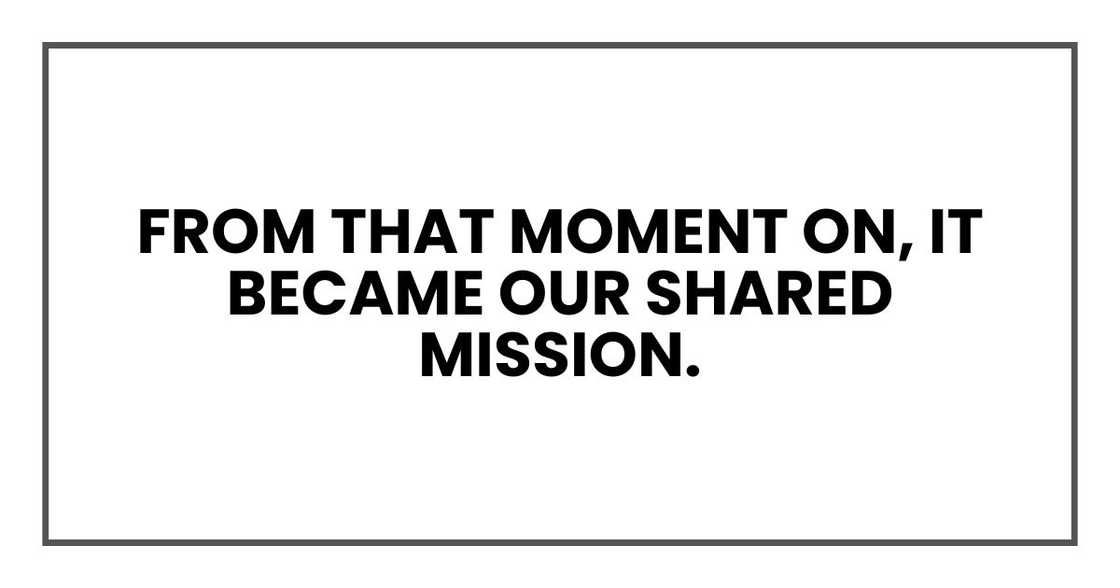 From that moment on, it became our shared mission.