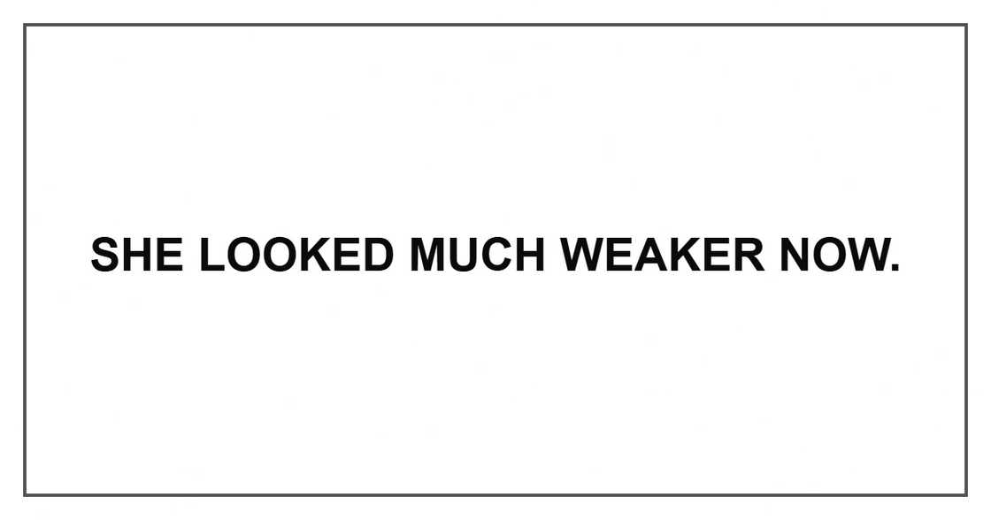 She looked much weaker now. She looked much weaker now.