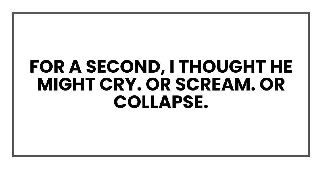 For a second, I thought he might cry. Or scream. Or collapse.