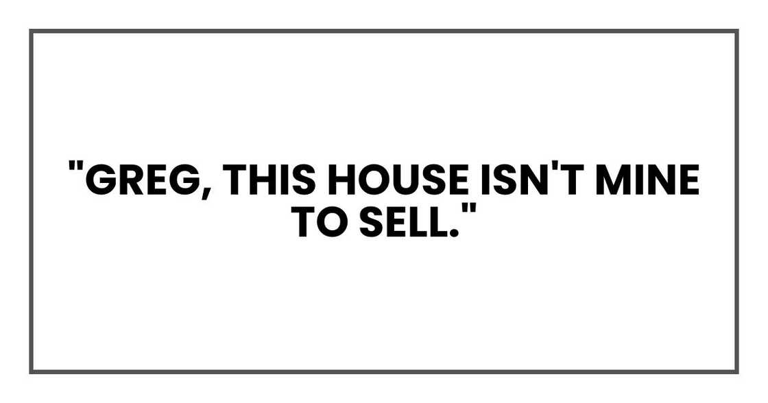 "Greg, this house isn't mine to sell,"