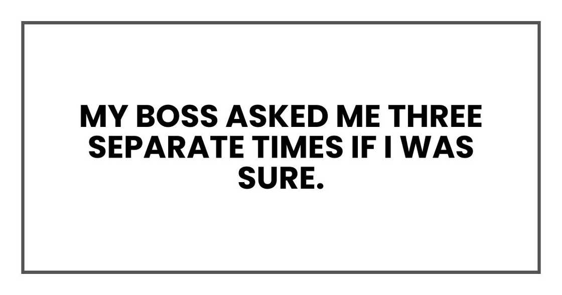 My boss asked me three separate times if I was sure. My boss asked me three separate times if I was sure.