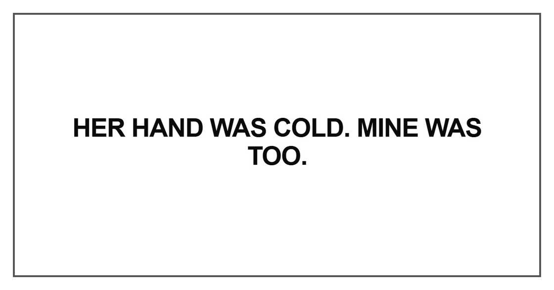 Her hand was cold. Mine was too Her hand was cold. Mine was too