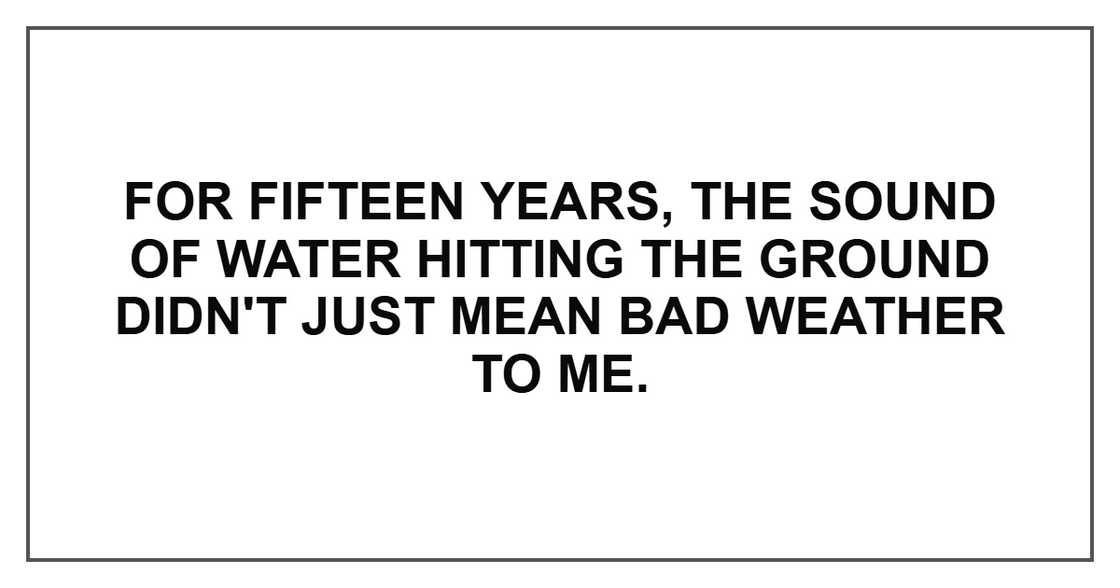 For fifteen years, the sound of water hitting the ground didn't just mean bad weather to me.