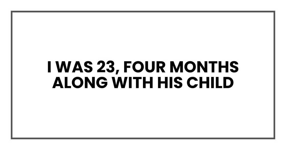 I was 23, four months along with his child