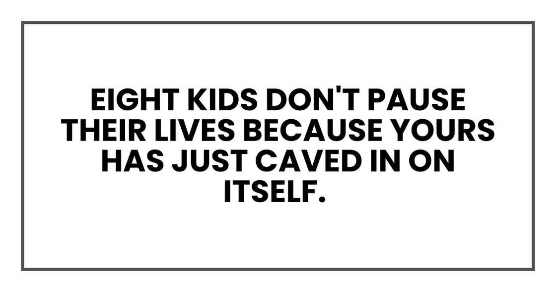Eight kids don't pause their lives because yours has Eight kids don't pause their lives because yours has