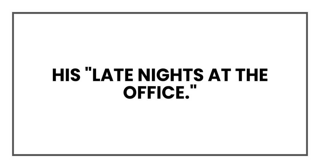 His "late nights at the office." His "late nights at the office."