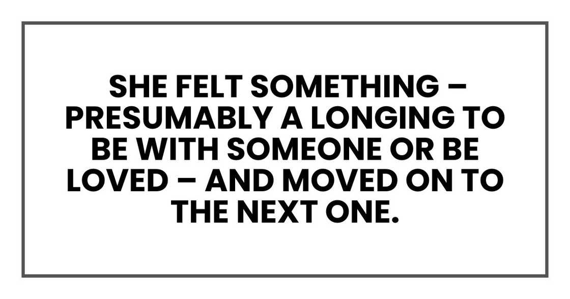 she felt something – presumably a longing to be with someone or be loved – and moved on to the next one.