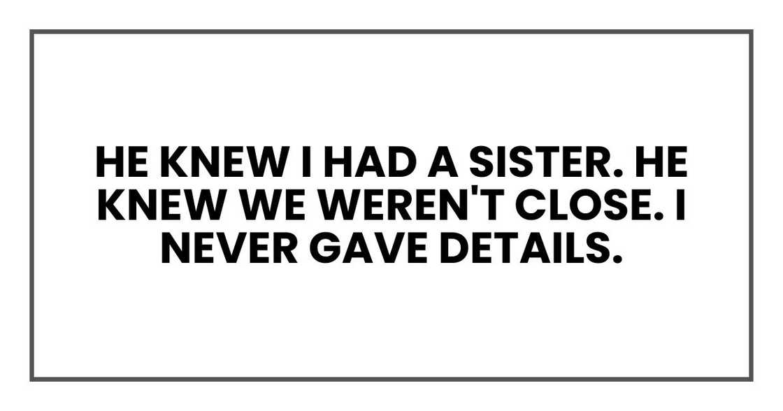 He knew I had a sister. He knew we weren't close. I never gave details.