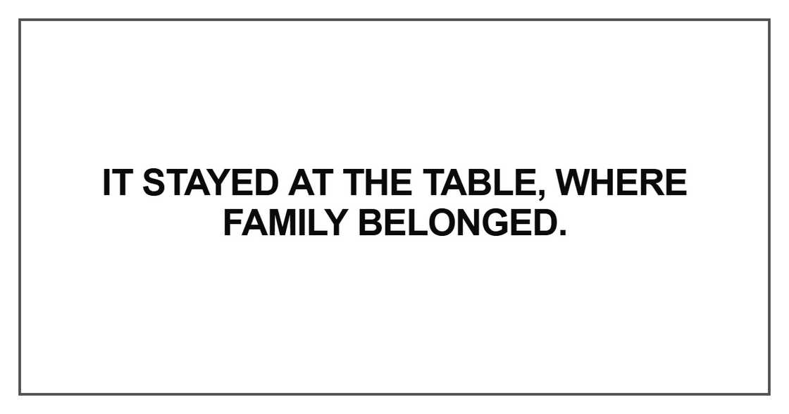 It stayed at the table, where family belonged It stayed at the table, where family belonged