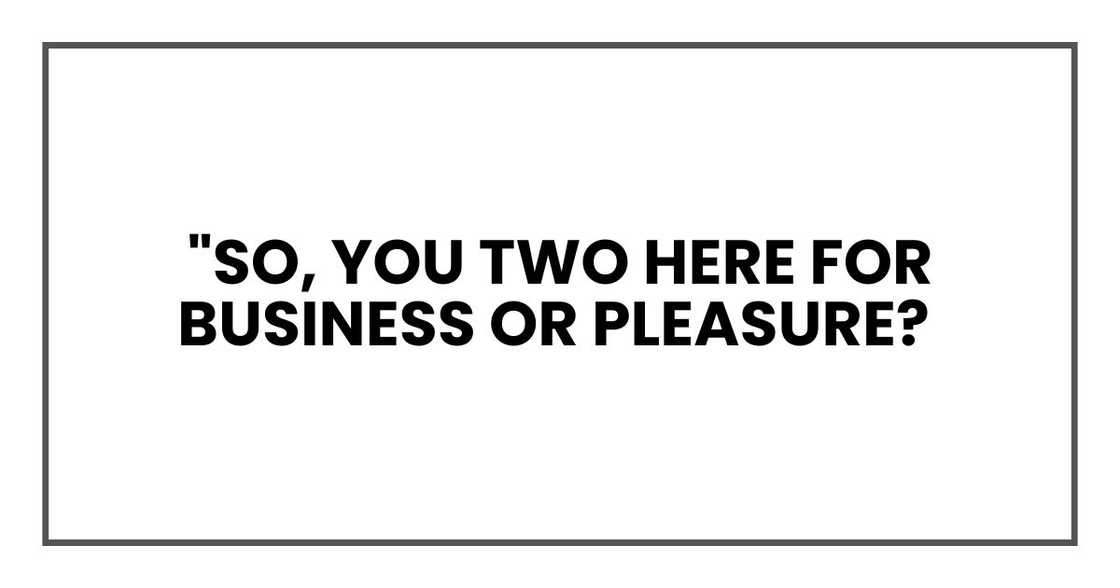 "So, you two here for business or pleasure? "So, you two here for business or pleasure?