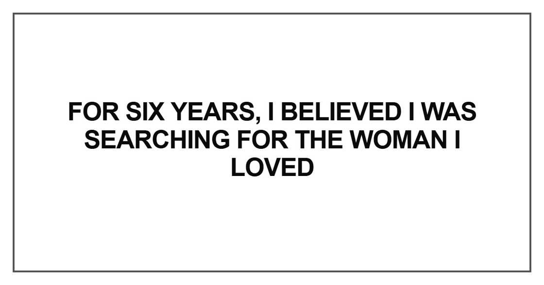 For six years, I believed I was searching