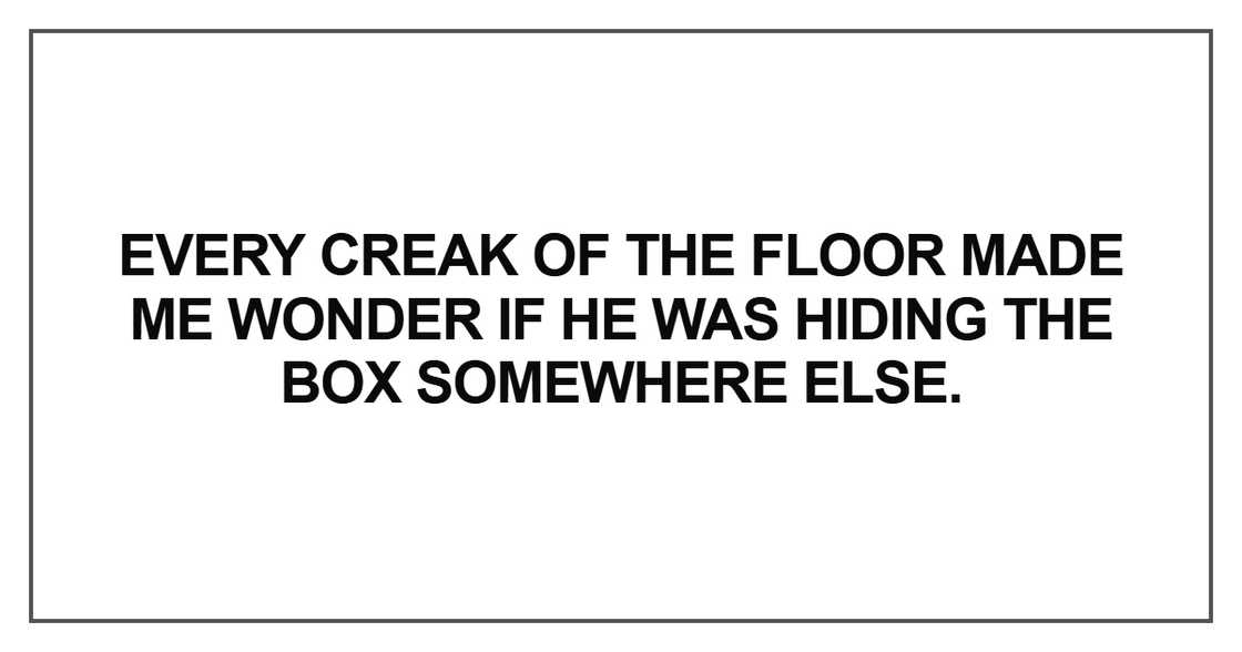Every creak of the floor made me wonder Every creak of the floor made me wonder