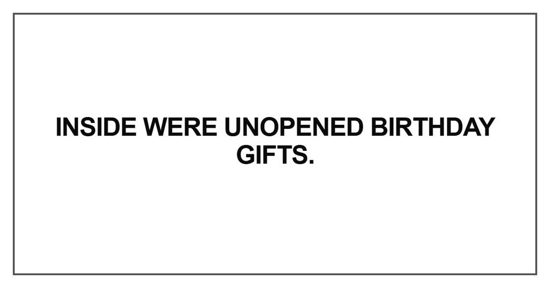 Inside were unopened birthday gifts Inside were unopened birthday gifts