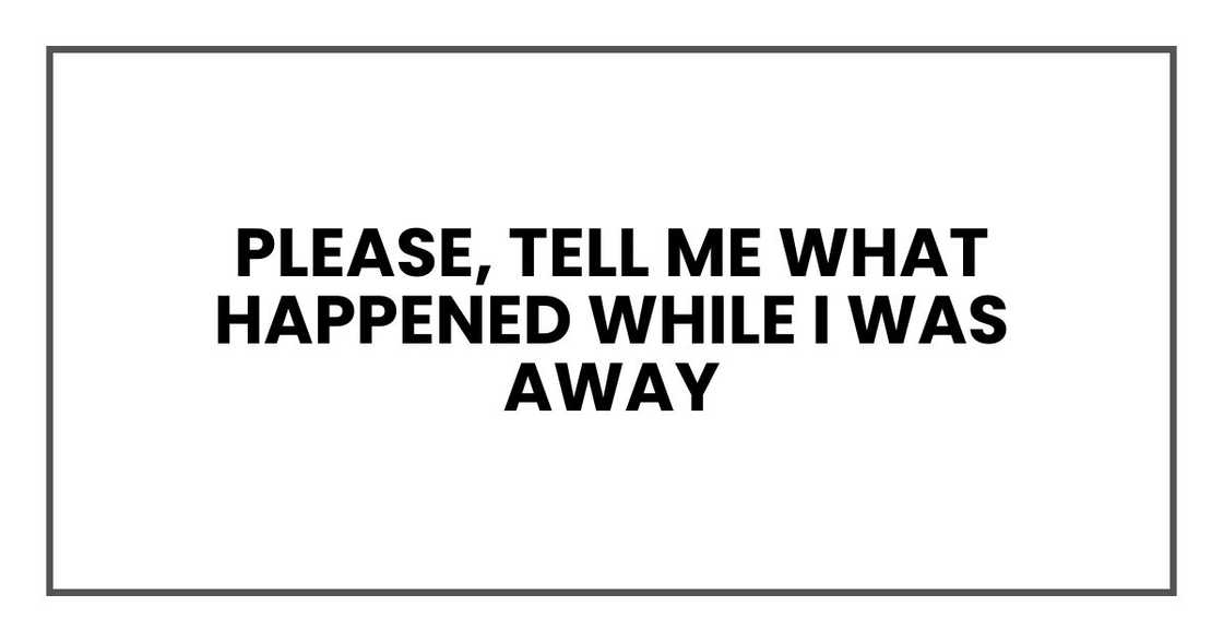 Please, tell me what happened while I was away