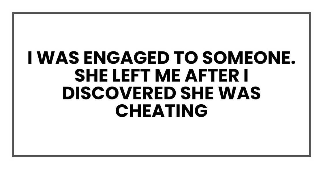 I was engaged to someone. She left me after I discovered she was cheating