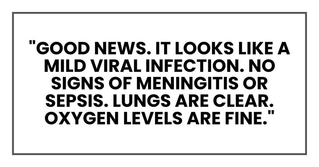 "Good news," he said finally. "It looks like a mild viral infection. No signs of meningitis or sepsis. Lungs are clear. Oxygen levels are fine." "Good news," he said finally. "It looks like a mild viral infection. No signs of meningitis or sepsis. Lungs are clear. Oxygen levels are fine."