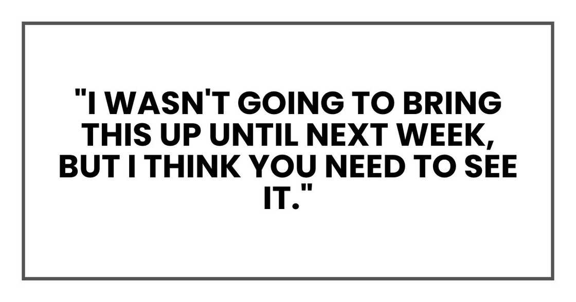 "I wasn't going to bring this up until next week, but I think you need to see it."