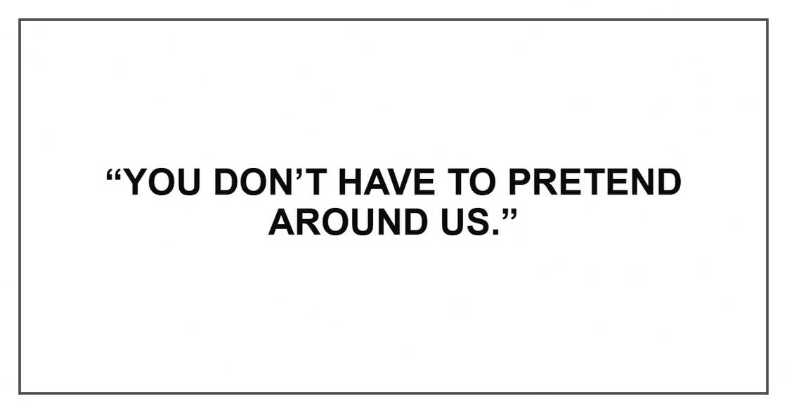 “You don’t have to pretend around us.” “You don’t have to pretend around us.”