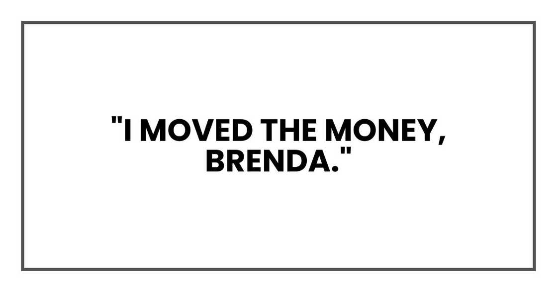 "I moved the money, Brenda."