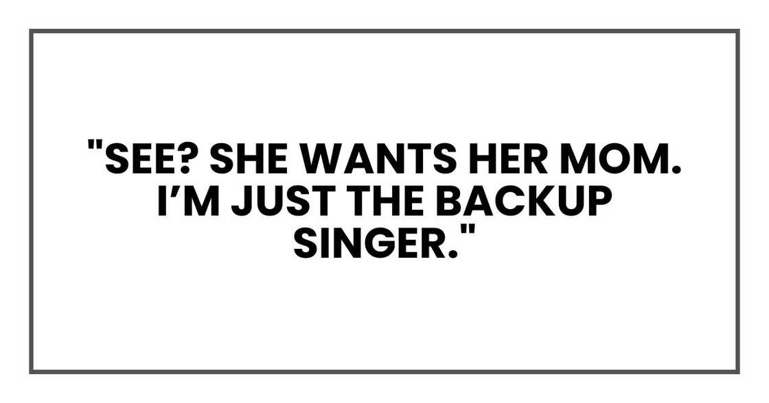 "See? She wants her mom. I’m just the backup singer."