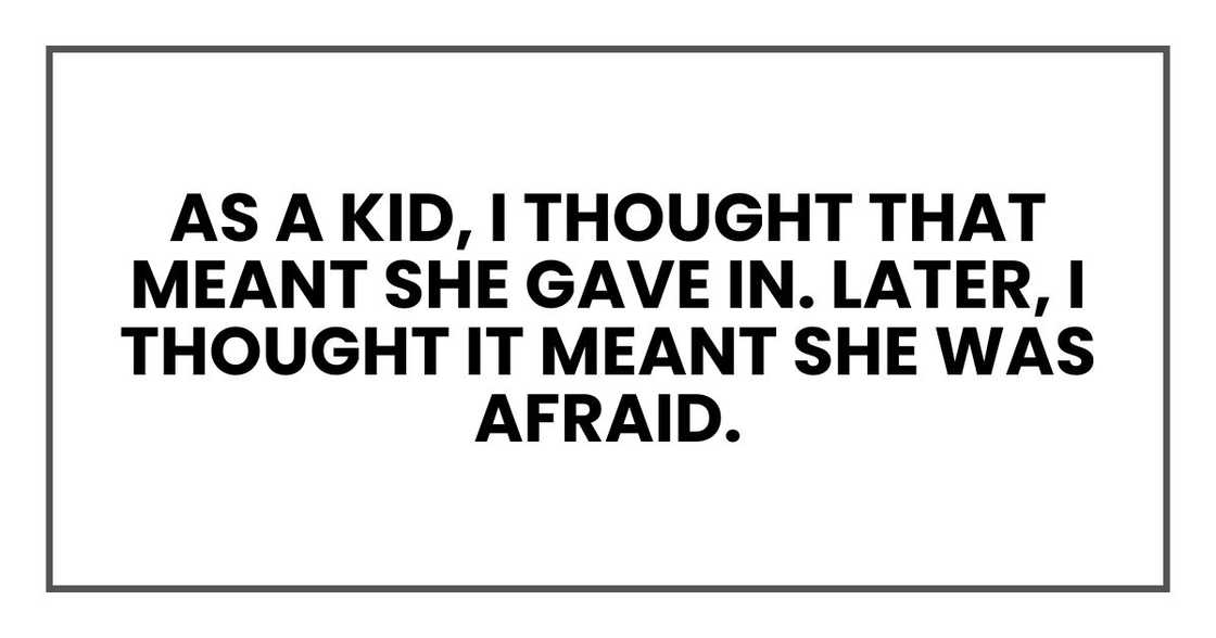 As a kid, I thought that meant she gave in. Later, I thought it meant she was afraid. As a kid, I thought that meant she gave in. Later, I thought it meant she was afraid.