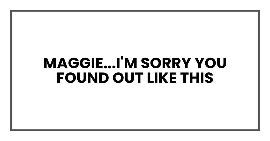 Maggie...I'm sorry you found out like this