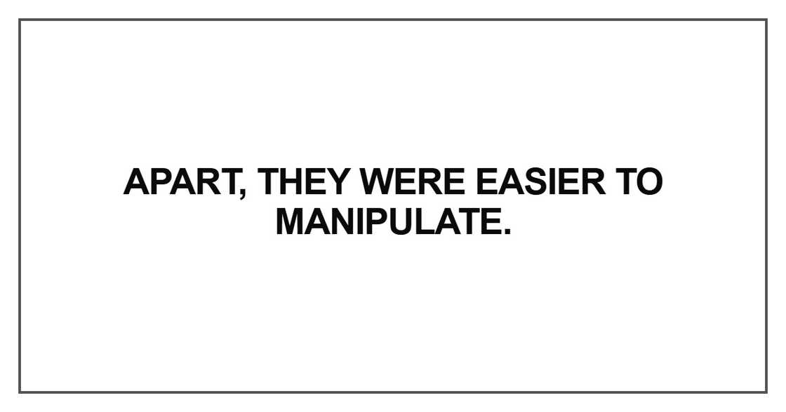 Apart, they were easier to manipulate Apart, they were easier to manipulate