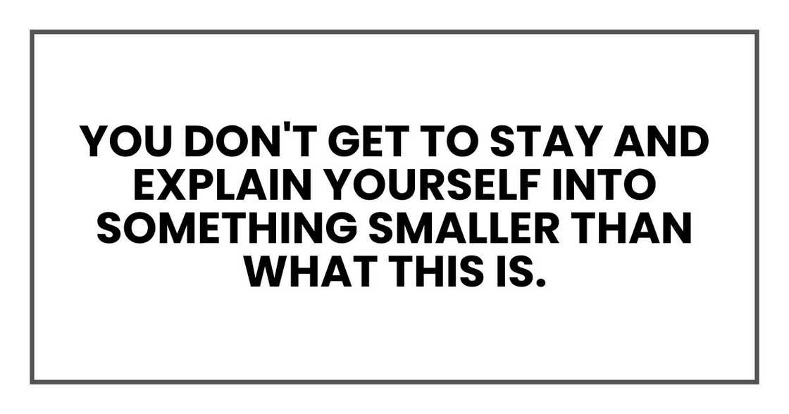 You don't get to stay and explain yourself into something smaller than what this is. You don't get to stay and explain yourself into something smaller than what this is.