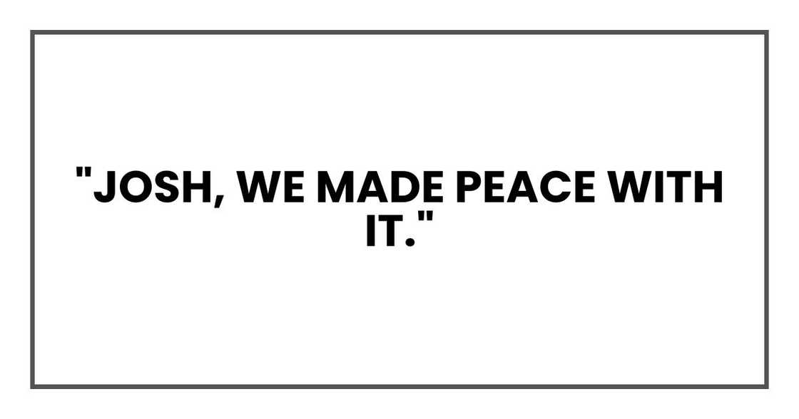 "Josh, we made peace with it."