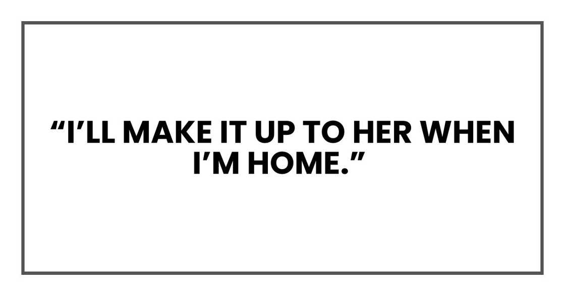 “I’ll make it up to her when I’m home “I’ll make it up to her when I’m home