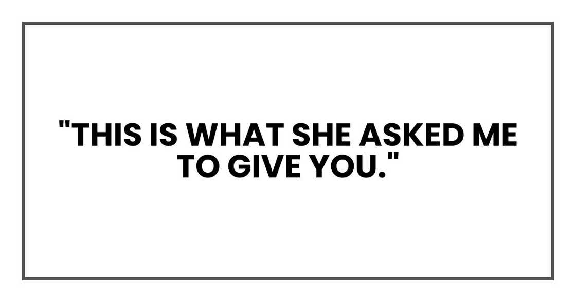 "This is what she asked me to give you."